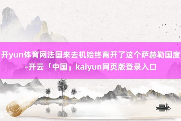 开yun体育网法国来去机始终离开了这个萨赫勒国度-开云「中国」kaiyun网页版登录入口