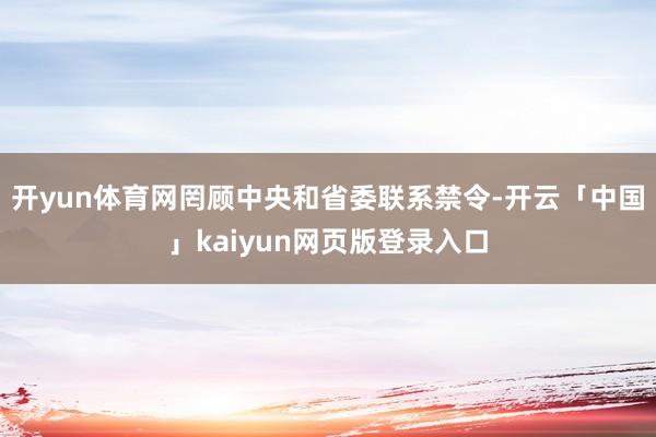 开yun体育网罔顾中央和省委联系禁令-开云「中国」kaiyun网页版登录入口