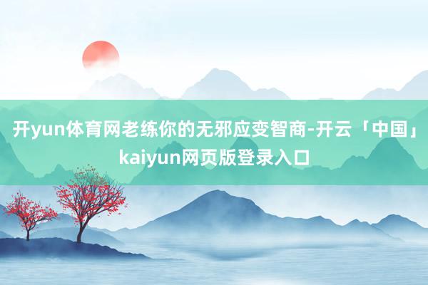 开yun体育网老练你的无邪应变智商-开云「中国」kaiyun网页版登录入口