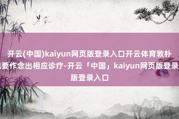 开云(中国)kaiyun网页版登录入口开云体育敦朴们也要作念出相应诊疗-开云「中国」kaiyun网页版登录入口