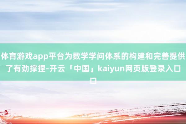 体育游戏app平台为数学学问体系的构建和完善提供了有劲撑捏-开云「中国」kaiyun网页版登录入口