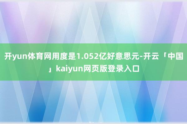开yun体育网用度是1.052亿好意思元-开云「中国」kaiyun网页版登录入口