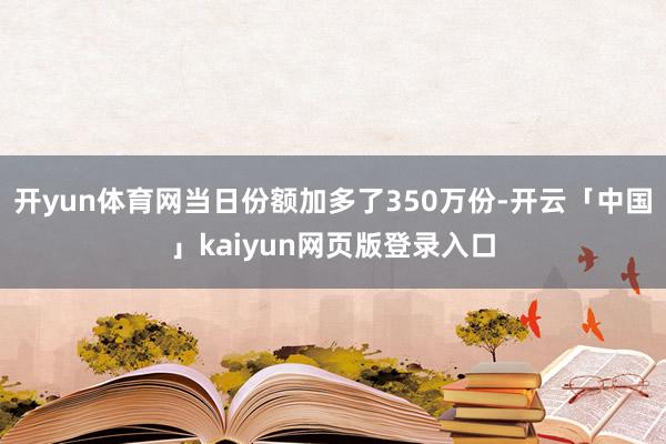 开yun体育网当日份额加多了350万份-开云「中国」kaiyun网页版登录入口