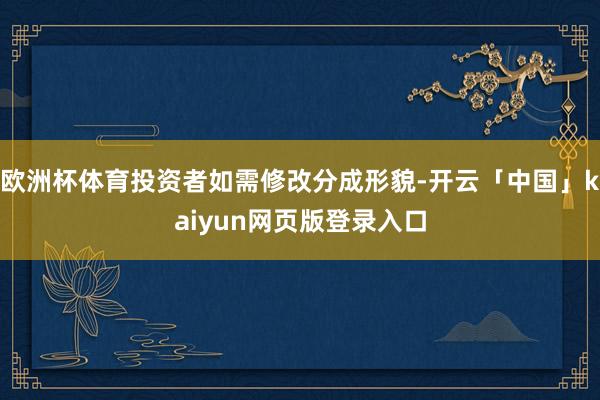 欧洲杯体育投资者如需修改分成形貌-开云「中国」kaiyun网页版登录入口