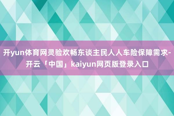 开yun体育网灵验欢畅东谈主民人人车险保障需求-开云「中国」kaiyun网页版登录入口