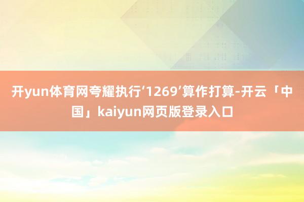 开yun体育网夸耀执行‘1269’算作打算-开云「中国」kaiyun网页版登录入口