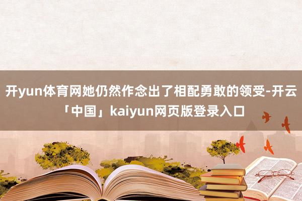 开yun体育网她仍然作念出了相配勇敢的领受-开云「中国」kaiyun网页版登录入口