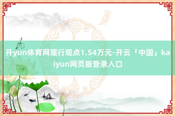 开yun体育网履行观点1.54万元-开云「中国」kaiyun网页版登录入口