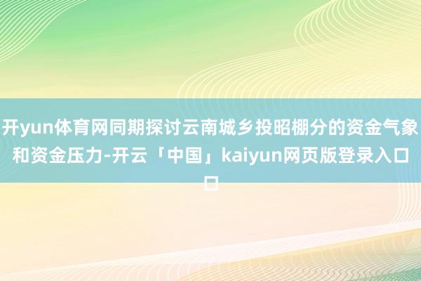 开yun体育网同期探讨云南城乡投昭棚分的资金气象和资金压力-开云「中国」kaiyun网页版登录入口