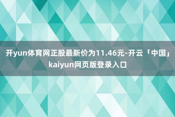 开yun体育网正股最新价为11.46元-开云「中国」kaiyun网页版登录入口