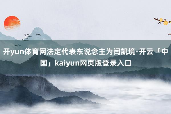 开yun体育网法定代表东说念主为闫凯境-开云「中国」kaiyun网页版登录入口