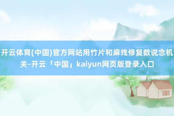 开云体育(中国)官方网站用竹片和麻线修复数说念机关-开云「中国」kaiyun网页版登录入口