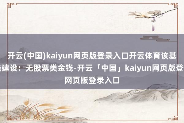 开云(中国)kaiyun网页版登录入口开云体育该基金金钱建设：无股票类金钱-开云「中国」kaiyun网页版登录入口