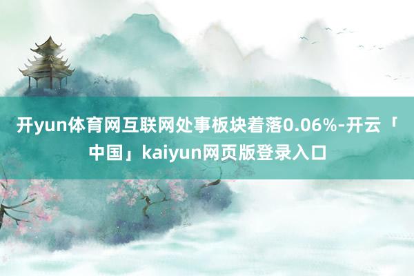 开yun体育网互联网处事板块着落0.06%-开云「中国」kaiyun网页版登录入口