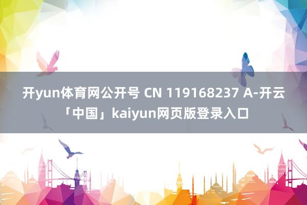开yun体育网公开号 CN 119168237 A-开云「中国」kaiyun网页版登录入口