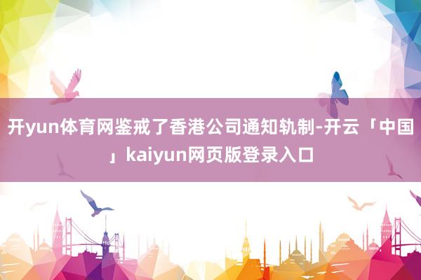 开yun体育网鉴戒了香港公司通知轨制-开云「中国」kaiyun网页版登录入口