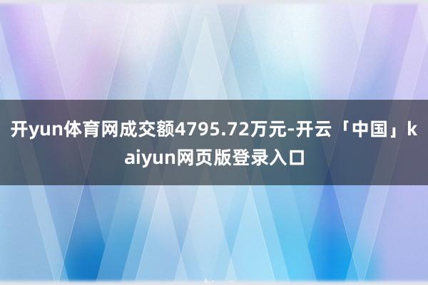 开yun体育网成交额4795.72万元-开云「中国」kaiyun网页版登录入口